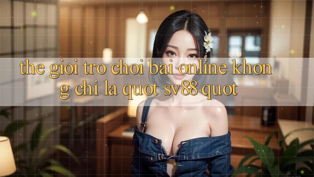 Thế Giới Trò Chơi Bài Online: Không Chỉ Là " Sv88"