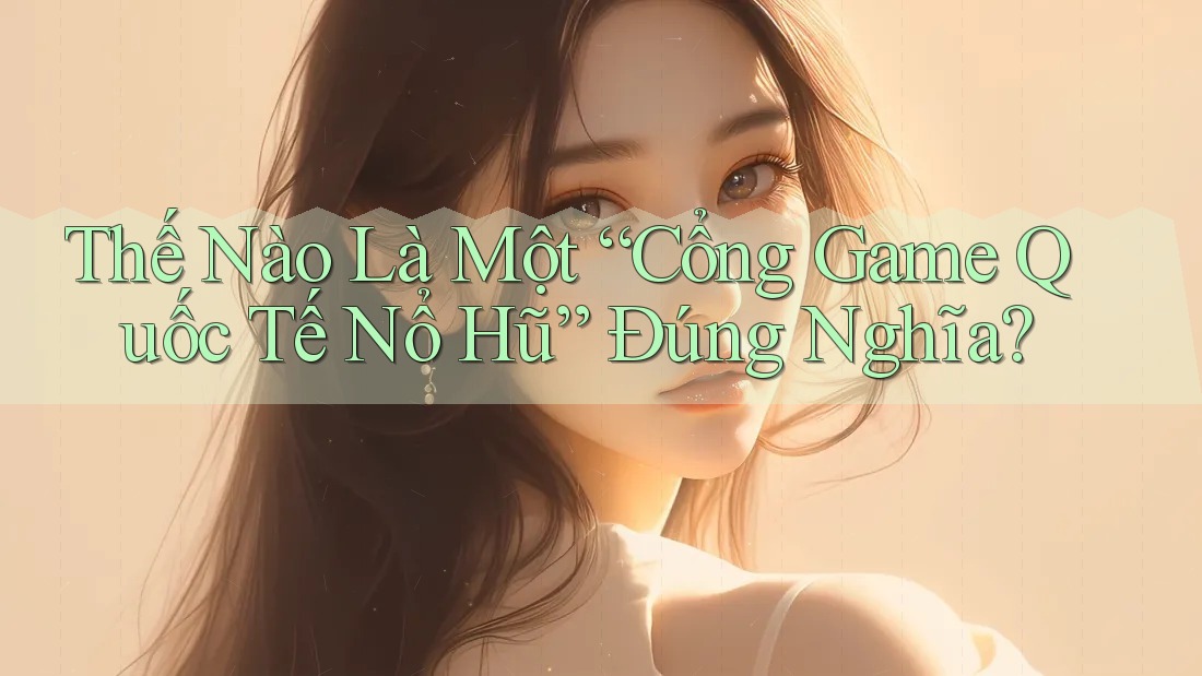 Thế Nào Là Một “Cổng Game Quốc Tế Nổ Hũ” Đúng Nghĩa? Thế Nào Là Một “Cổng Game Quốc Tế Nổ Hũ” Đúng Nghĩa?