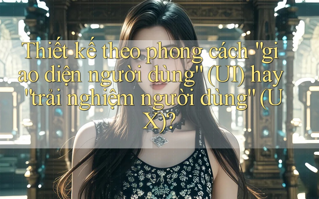 Thiết kế theo phong cách “giao diện người dùng” (UI) hay “trải nghiệm người dùng” (UX)? Thiết kế theo phong cách “giao diện người dùng” (UI) hay “trải nghiệm người dùng” (UX)?