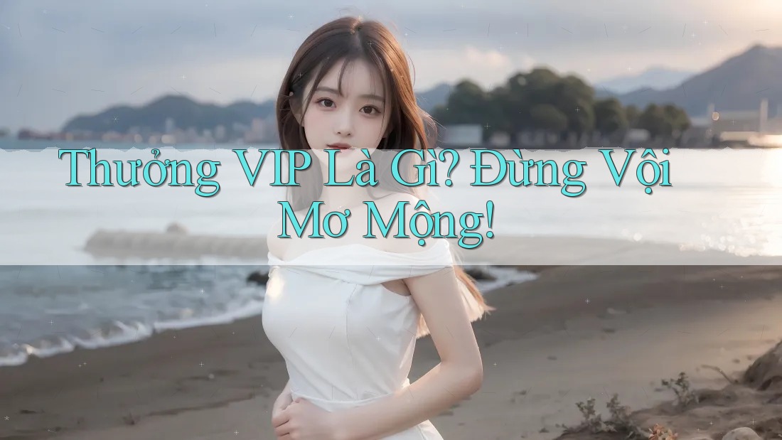 Thưởng VIP Là Gì? Đừng Vội Mơ Mộng!