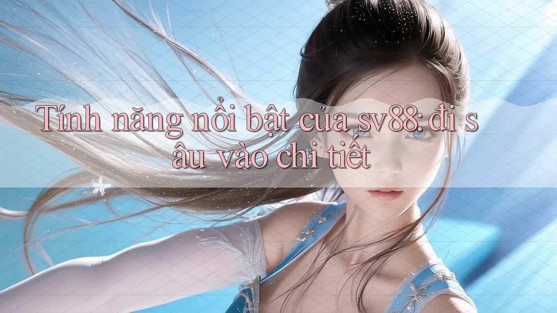 Tính năng nổi bật của sv88: đi sâu vào chi tiết