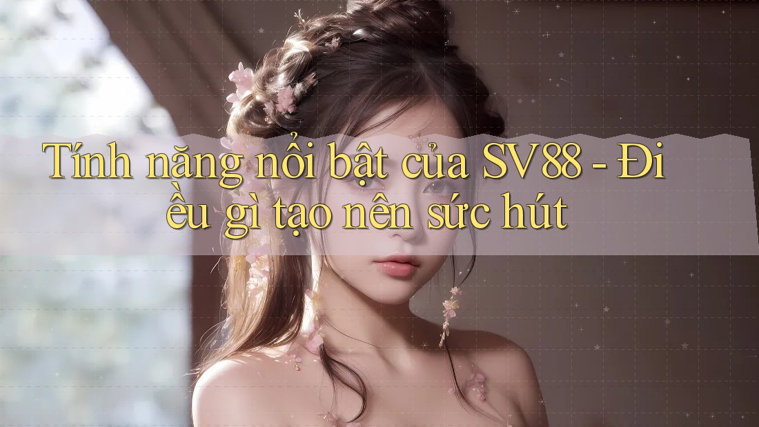 Tính năng nổi bật của SV88 - Điều gì tạo nên sức hút