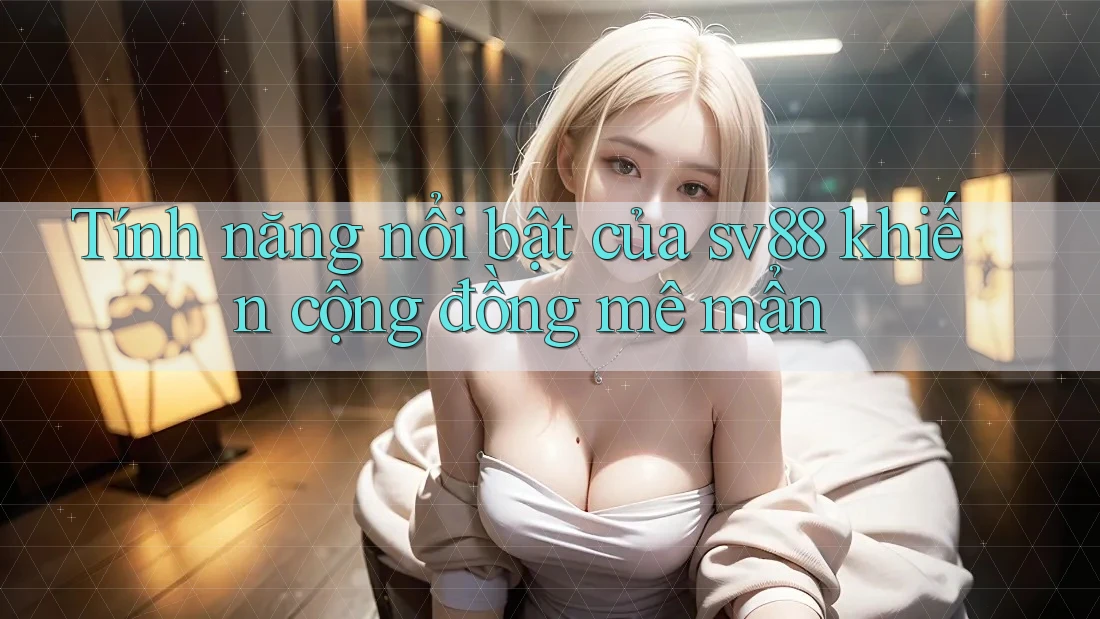 Tính năng nổi bật của sv88 khiến cộng đồng mê mẩn