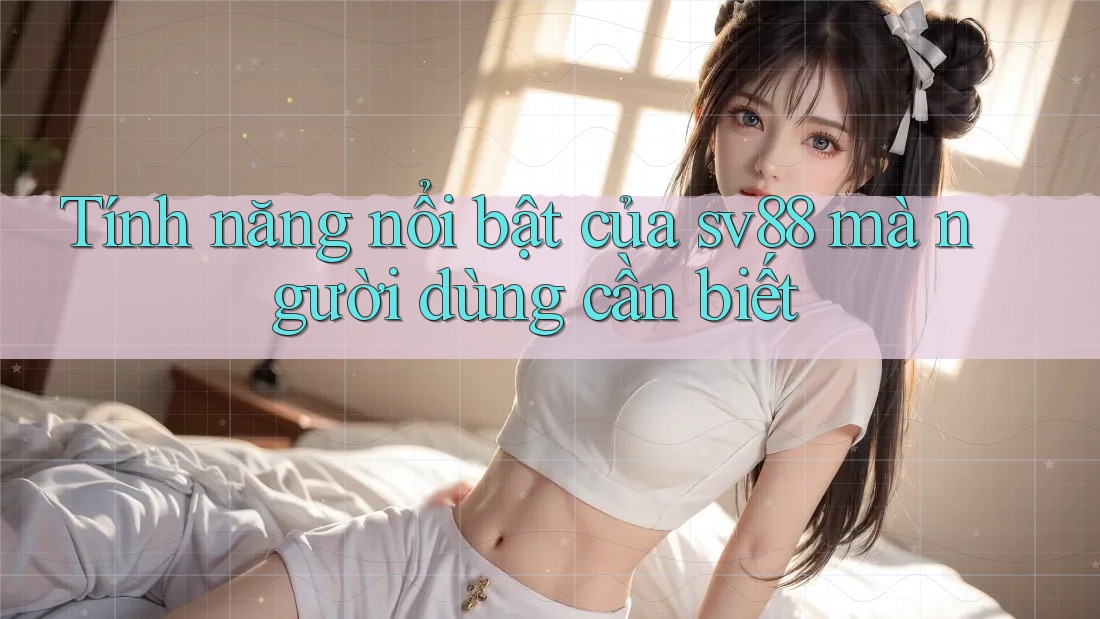 Tính năng nổi bật của sv88 mà người dùng cần biết