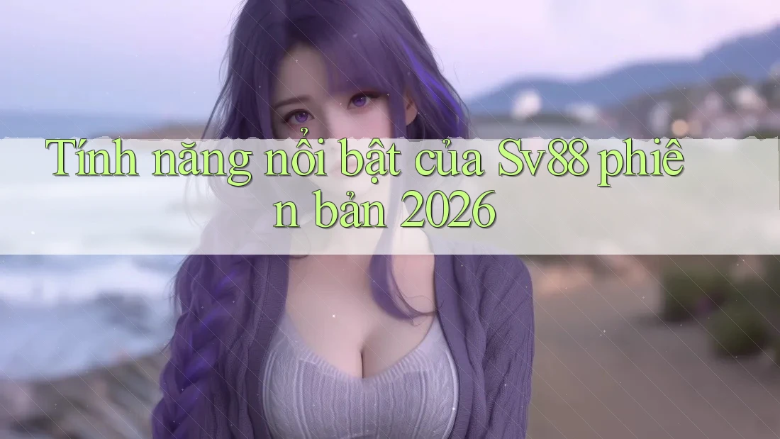Tính năng nổi bật của Sv88 phiên bản 2026 Tính năng nổi bật của Sv88 phiên bản 2026