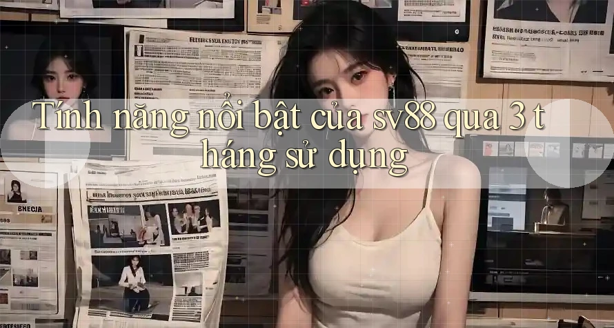 Tính năng nổi bật của sv88 qua 3 tháng sử dụng Tính năng nổi bật của sv88 qua 3 tháng sử dụng