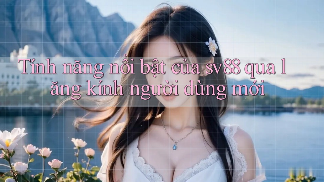 Tính năng nổi bật của sv88 qua lăng kính người dùng mới
