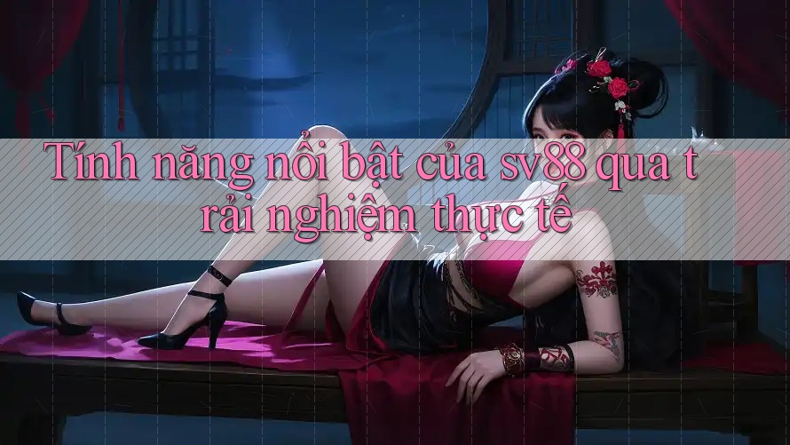 Tính năng nổi bật của sv88 qua trải nghiệm thực tế Tính năng nổi bật của sv88 qua trải nghiệm thực tế