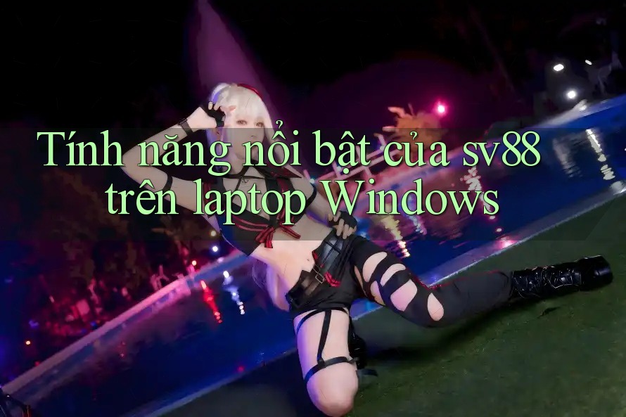 Tính năng nổi bật của sv88 trên laptop Windows