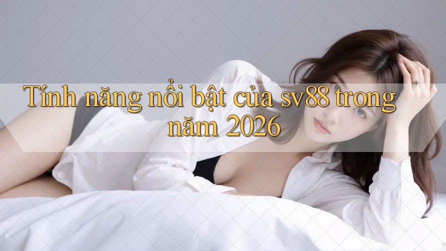 Tính năng nổi bật của sv88 trong năm 2026 Tính năng nổi bật của sv88 trong năm 2026