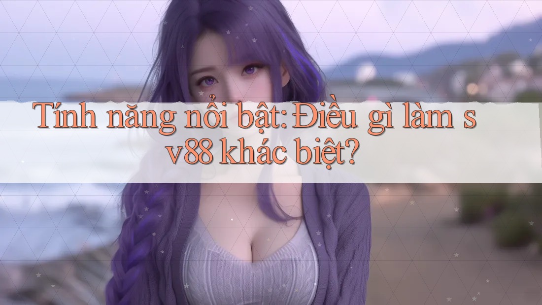 Tính năng nổi bật: Điều gì làm sv88 khác biệt?