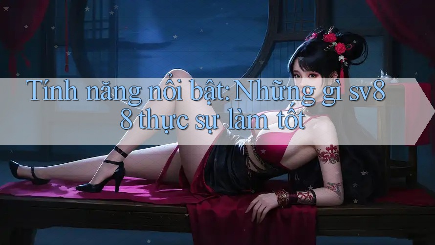 Tính năng nổi bật: Những gì sv88 thực sự làm tốt