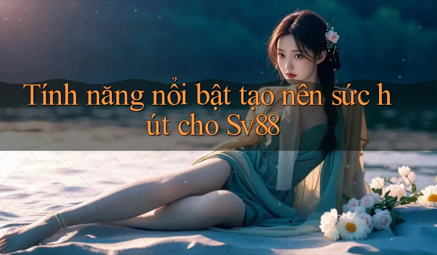 Tính năng nổi bật tạo nên sức hút cho Sv88 Tính năng nổi bật tạo nên sức hút cho Sv88