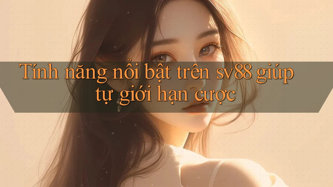 Tính năng nổi bật trên sv88 giúp tự giới hạn cược