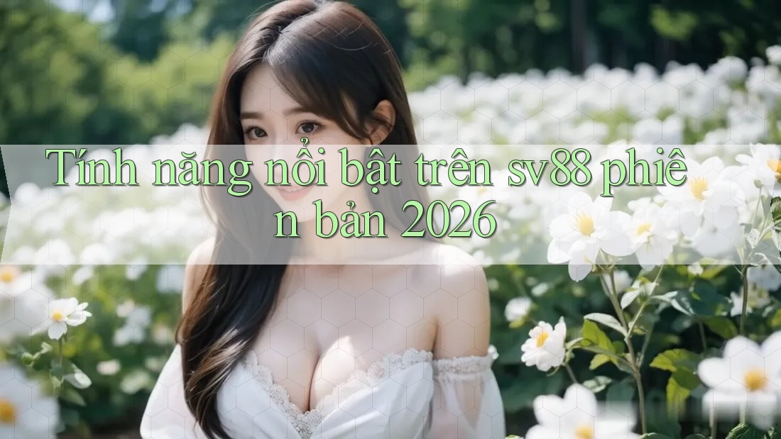 Tính năng nổi bật trên sv88 phiên bản 2026