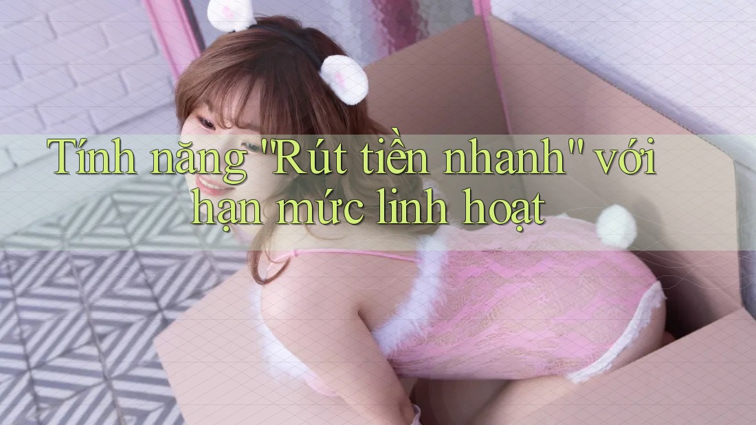 Tính năng “Rút tiền nhanh” với hạn mức linh hoạt Tính năng “Rút tiền nhanh” với hạn mức linh hoạt