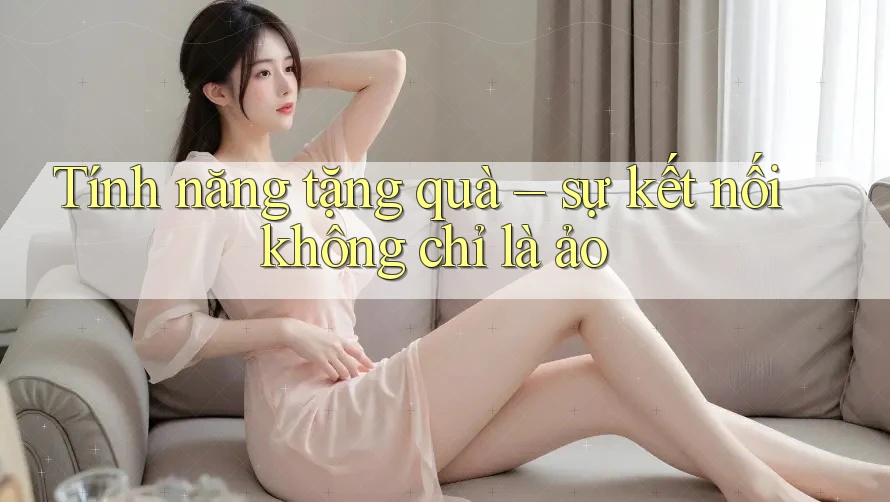 Tính năng tặng quà – sự kết nối không chỉ là ảo
