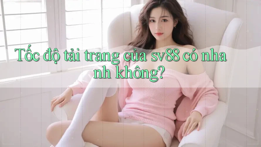 Tốc độ tải trang của sv88 có nhanh không?