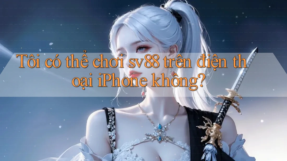 Tôi có thể chơi sv88 trên điện thoại iPhone không? Tôi có thể chơi sv88 trên điện thoại iPhone không?