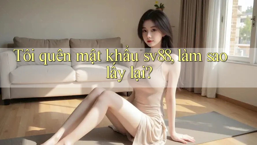 Tôi quên mật khẩu sv88, làm sao lấy lại?
