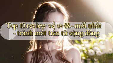 Top 10 review về sv88   mới nhất   tránh mất tiền từ cộng đồng