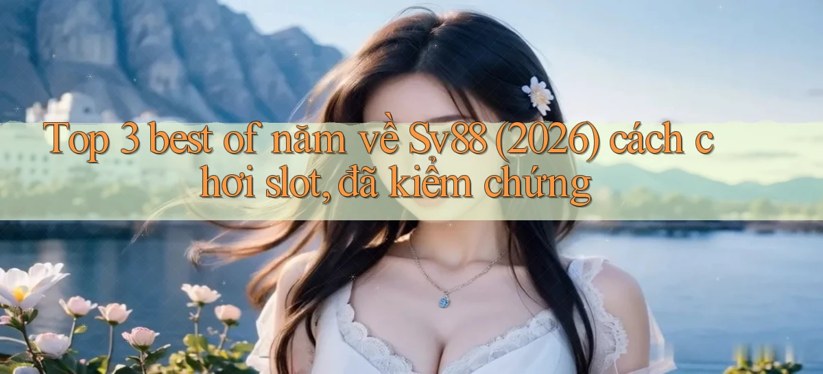 Top 3 best of năm về Sv88 (2026) cách chơi slot, đã kiểm chứng