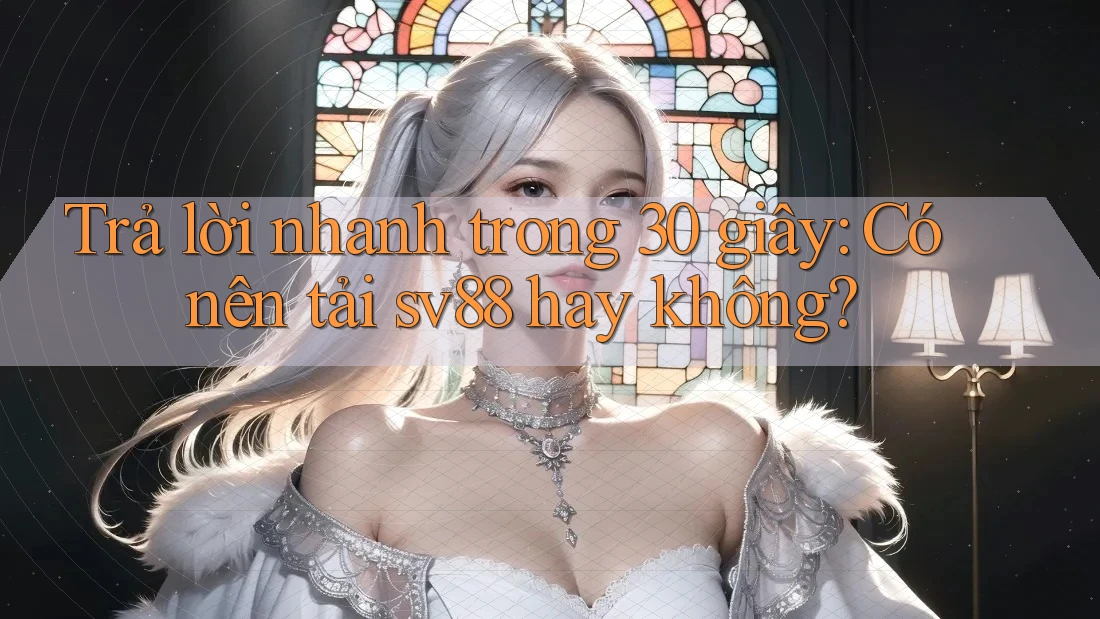 Trả lời nhanh trong 30 giây: Có nên tải sv88 hay không? Trả lời nhanh trong 30 giây: Có nên tải sv88 hay không?