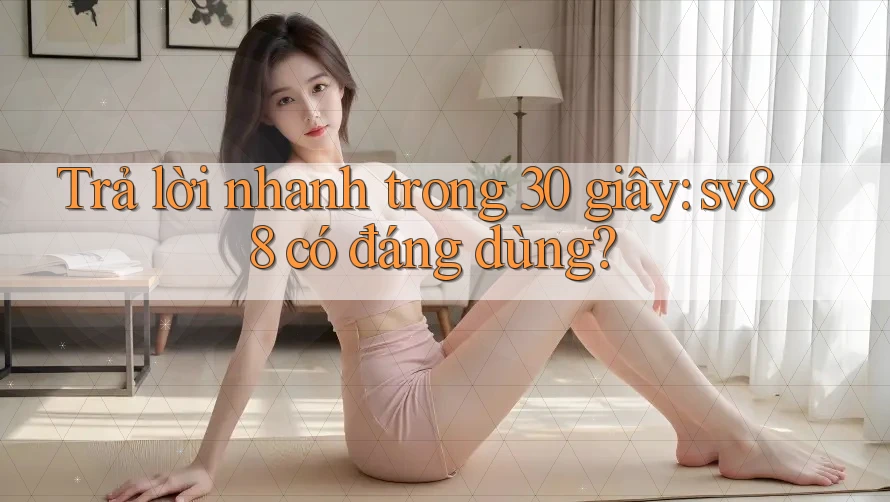 Trả lời nhanh trong 30 giây: sv88 có đáng dùng? Trả lời nhanh trong 30 giây: sv88 có đáng dùng?