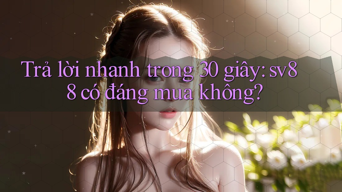Trả lời nhanh trong 30 giây: sv88 có đáng mua không?
