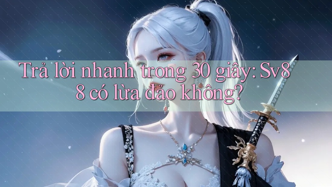 Trả lời nhanh trong 30 giây: Sv88 có lừa đảo không?