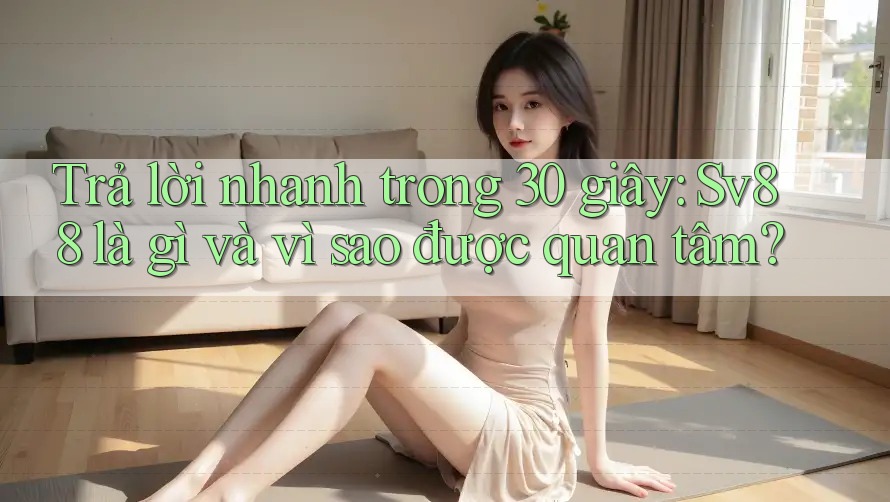 Trả lời nhanh trong 30 giây: Sv88 là gì và vì sao được quan tâm?