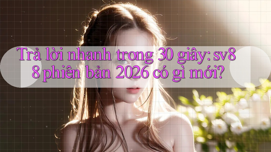 Trả lời nhanh trong 30 giây: sv88 phiên bản 2026 có gì mới?