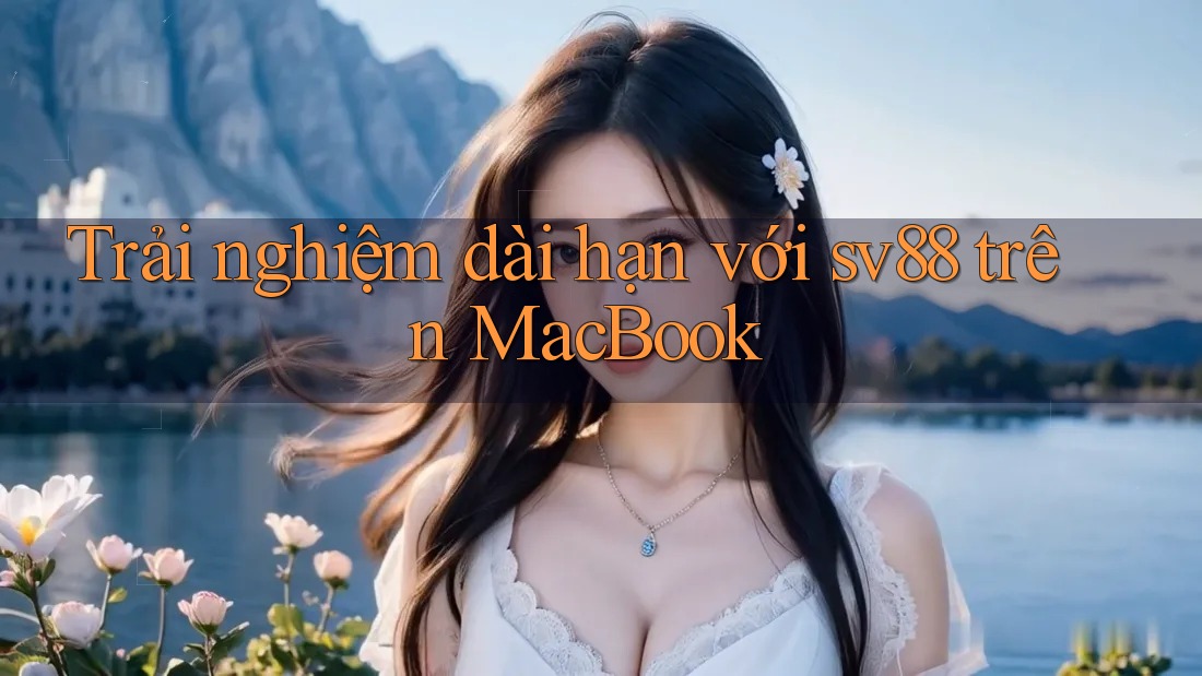 Trải nghiệm dài hạn với sv88 trên MacBook