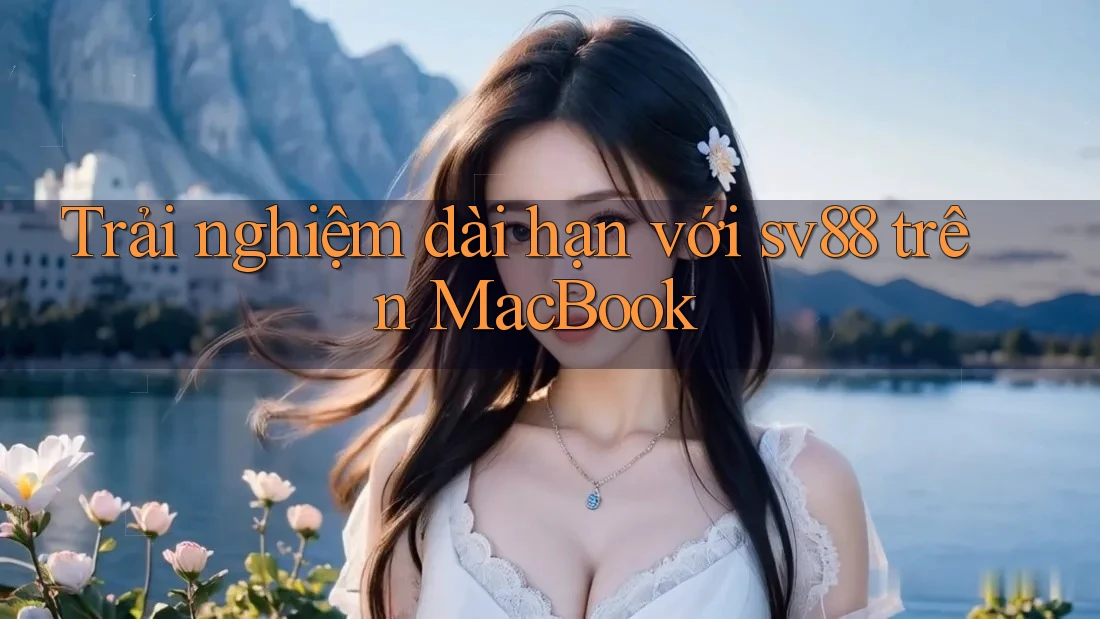 Trải nghiệm dài hạn với sv88 trên MacBook