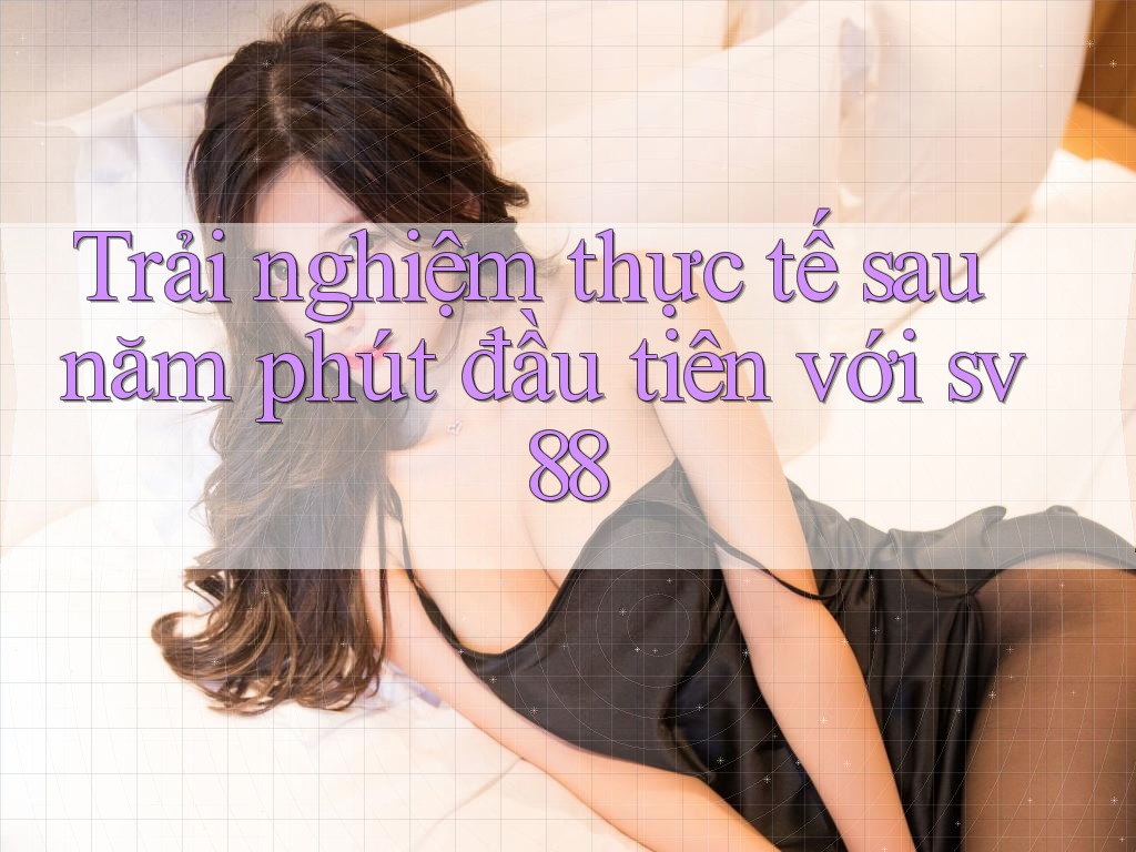 Trải nghiệm thực tế sau năm phút đầu tiên với sv88