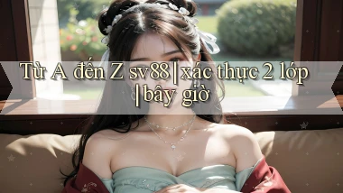 Từ A đến Z sv88 xác thực 2 lớp bây giờ
