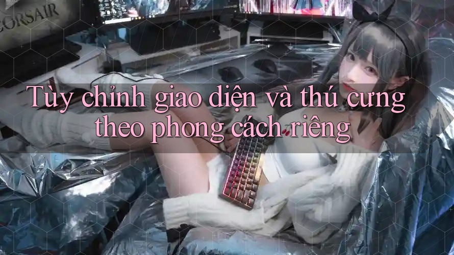 Tùy chỉnh giao diện và thú cưng theo phong cách riêng Tùy chỉnh giao diện và thú cưng theo phong cách riêng