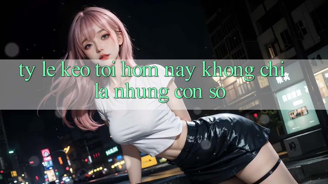 “Tỷ Lệ Kèo Tối Hôm Nay” – Không Chỉ Là Những Con Số