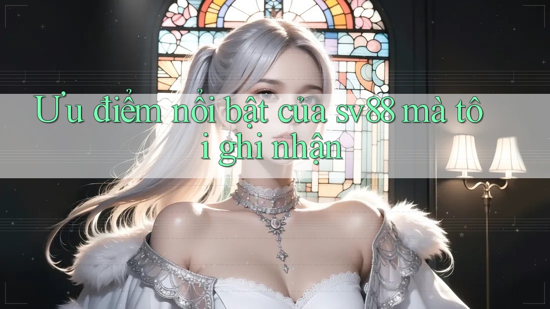 Ưu điểm nổi bật của sv88 mà tôi ghi nhận Ưu điểm nổi bật của sv88 mà tôi ghi nhận