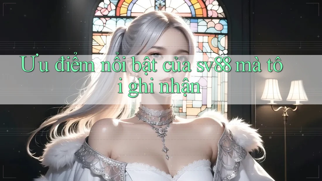 Ưu điểm nổi bật của sv88 mà tôi ghi nhận Ưu điểm nổi bật của sv88 mà tôi ghi nhận