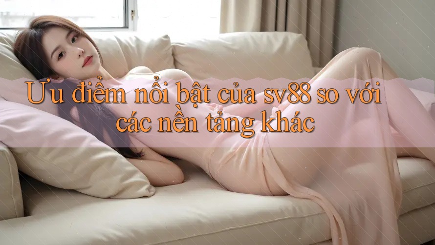 Ưu điểm nổi bật của sv88 so với các nền tảng khác