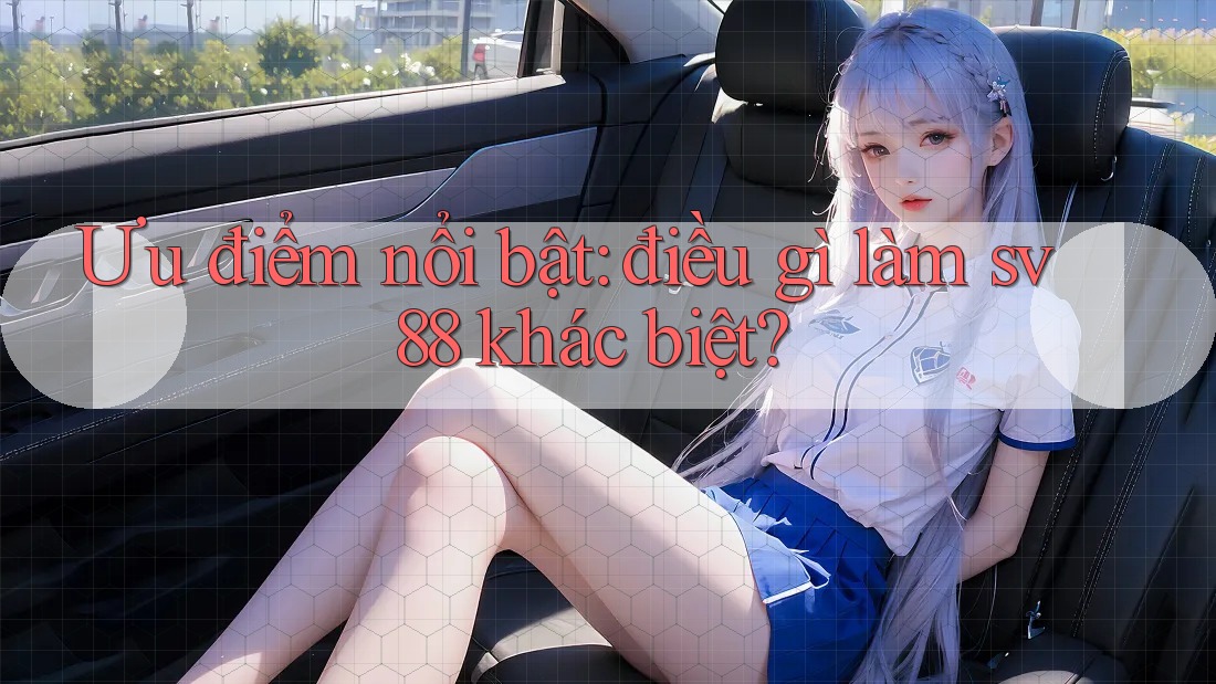 Ưu điểm nổi bật: điều gì làm sv88 khác biệt?