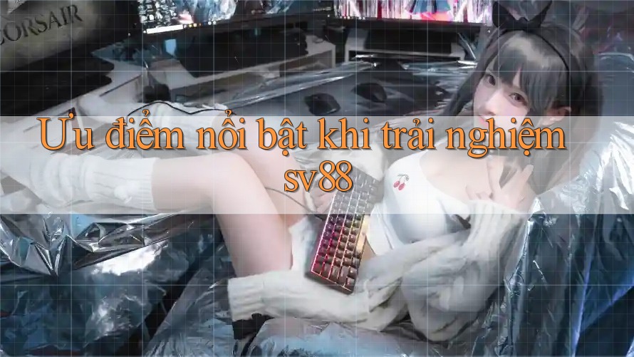 Ưu điểm nổi bật khi trải nghiệm sv88