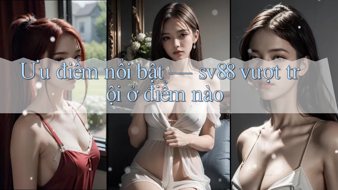 Ưu điểm nổi bật — sv88 vượt trội ở điểm nào