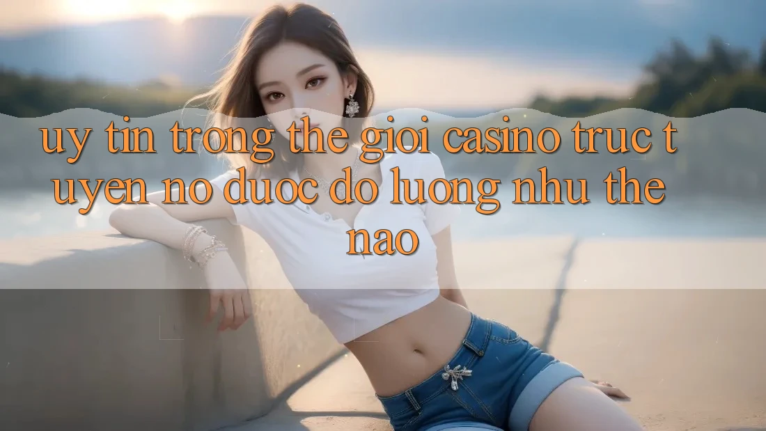 “Uy tín” trong thế giới casino trực tuyến: Nó được đo lường như thế nào? “Uy tín” trong thế giới casino trực tuyến: Nó được đo lường như thế nào?