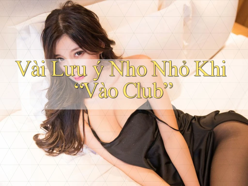 Vài Lưu ý Nho Nhỏ Khi “Vào Club” Vài Lưu ý Nho Nhỏ Khi “Vào Club”