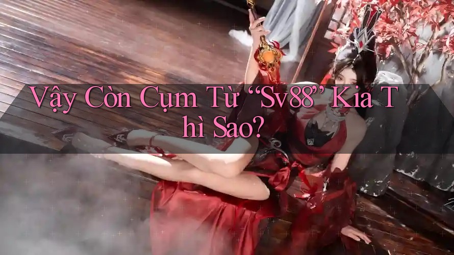 Vậy Còn Cụm Từ “Sv88” Kia Thì Sao? Vậy Còn Cụm Từ “Sv88” Kia Thì Sao?