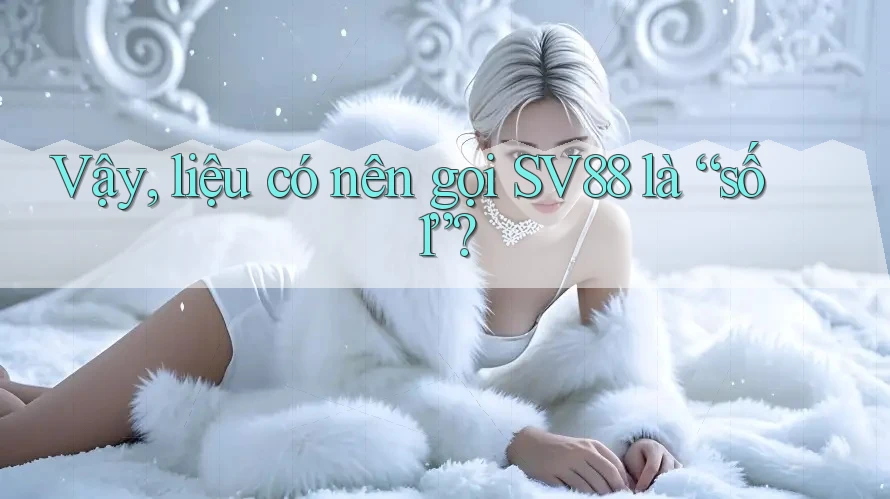 Vậy, liệu có nên gọi SV88 là “số 1”?