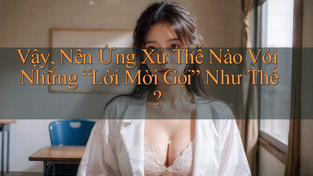 Vậy, Nên Ứng Xử Thế Nào Với Những “Lời Mời Gọi” Như Thế?
