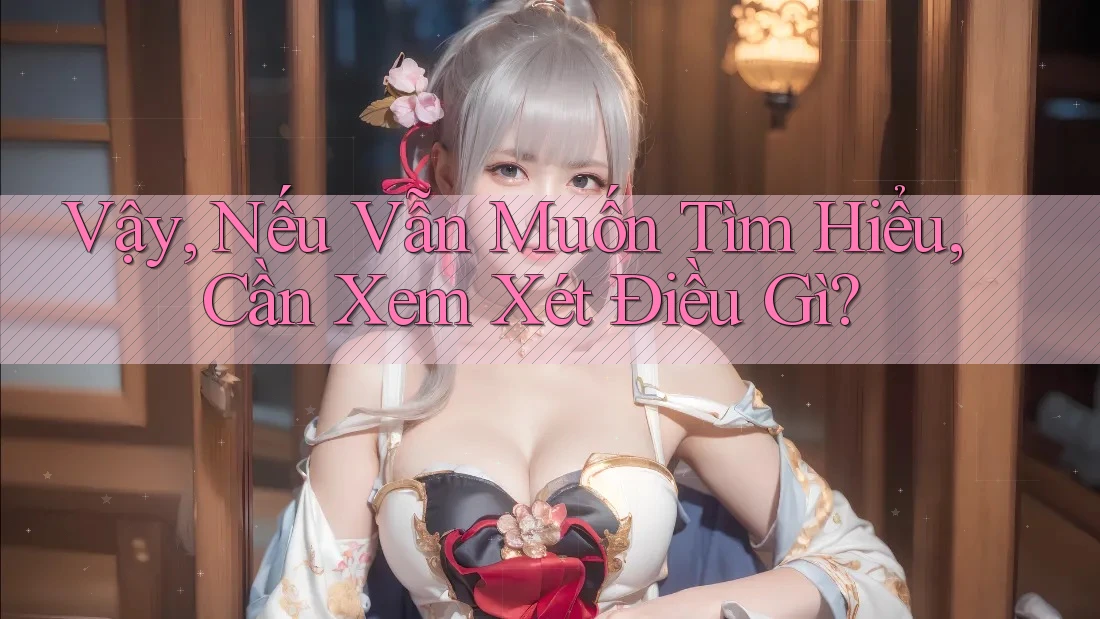 Vậy, Nếu Vẫn Muốn Tìm Hiểu, Cần Xem Xét Điều Gì?